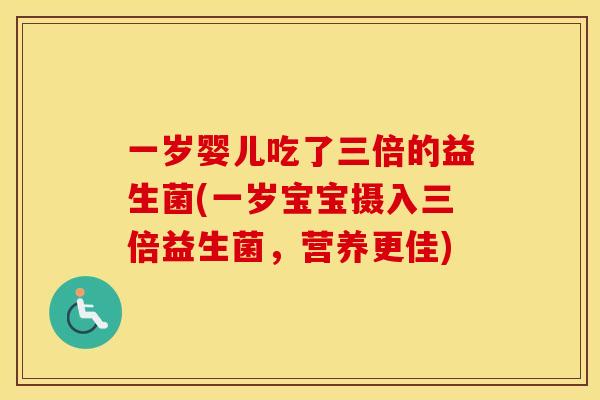 一岁婴儿吃了三倍的益生菌(一岁宝宝摄入三倍益生菌，营养更佳)