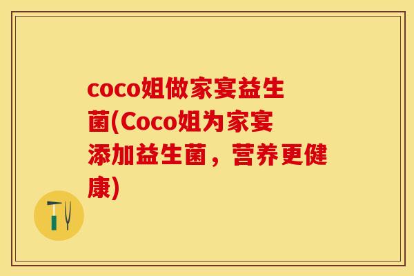 coco姐做家宴益生菌(Coco姐为家宴添加益生菌，营养更健康)