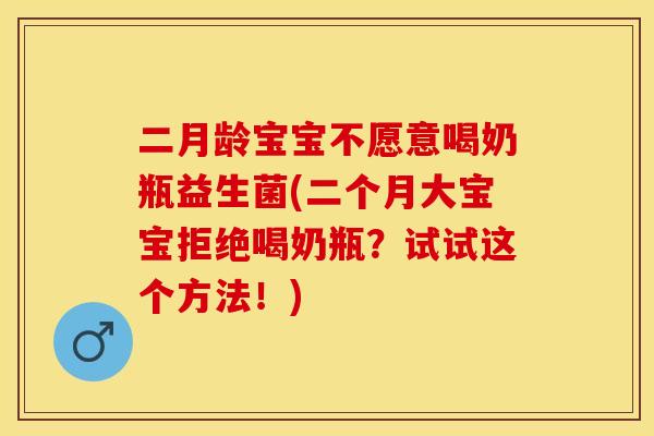 二月龄宝宝不愿意喝奶瓶益生菌(二个月大宝宝拒绝喝奶瓶？试试这个方法！)