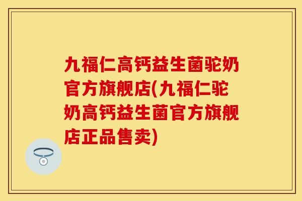 九福仁高钙益生菌驼奶官方旗舰店(九福仁驼奶高钙益生菌官方旗舰店正品售卖)