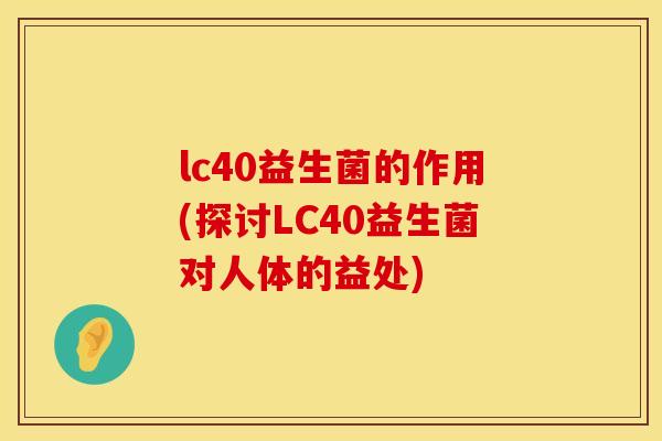 lc40益生菌的作用(探讨LC40益生菌对人体的益处)