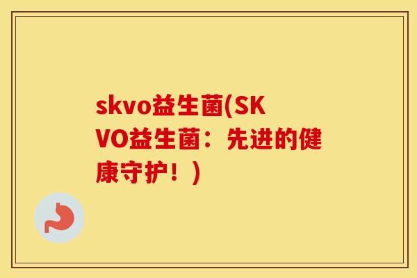 skvo益生菌(SKVO益生菌：先进的健康守护！)