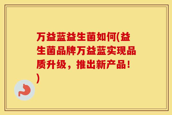 万益蓝益生菌如何(益生菌品牌万益蓝实现品质升级，推出新产品！)