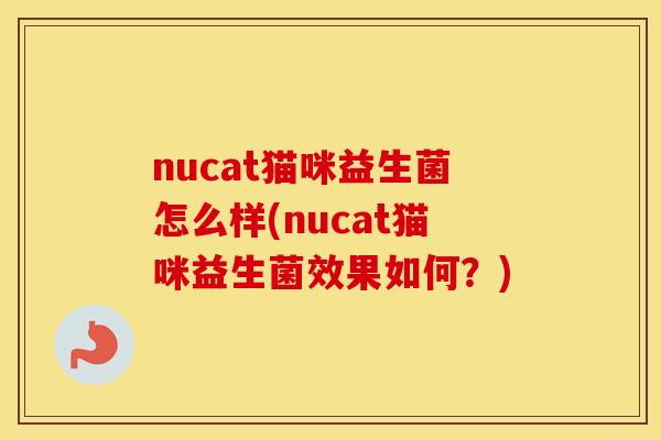 nucat猫咪益生菌怎么样(nucat猫咪益生菌效果如何？)