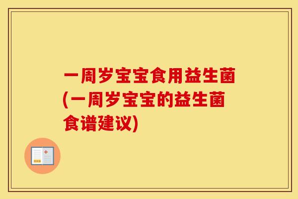一周岁宝宝食用益生菌(一周岁宝宝的益生菌食谱建议)