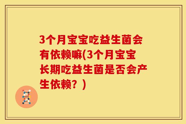 3个月宝宝吃益生菌会有依赖嘛(3个月宝宝长期吃益生菌是否会产生依赖？)