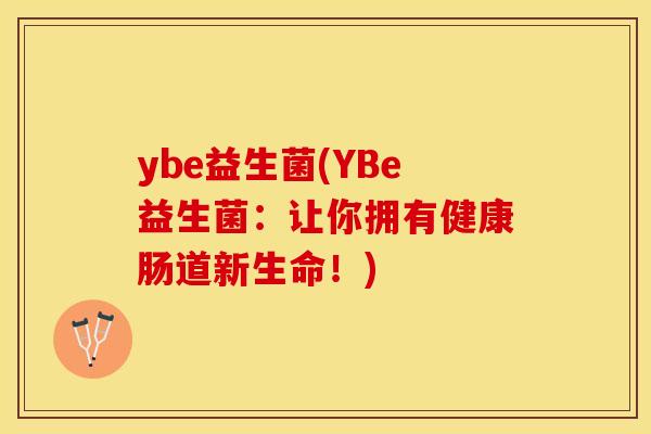 ybe益生菌(YBe益生菌：让你拥有健康肠道新生命！)