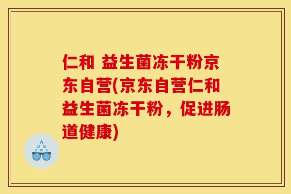 仁和 益生菌冻干粉京东自营(京东自营仁和益生菌冻干粉，促进肠道健康)