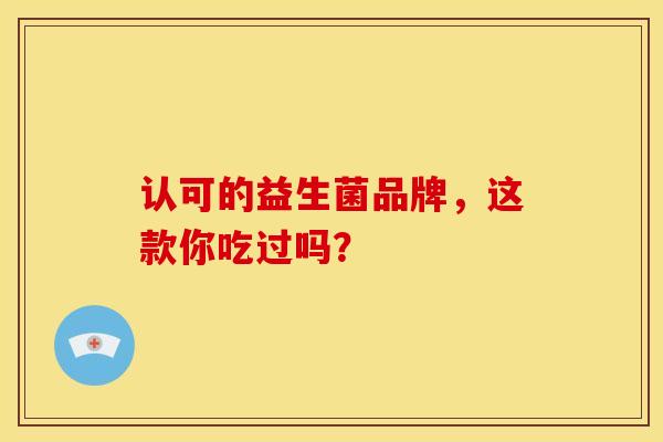 认可的益生菌品牌，这款你吃过吗？