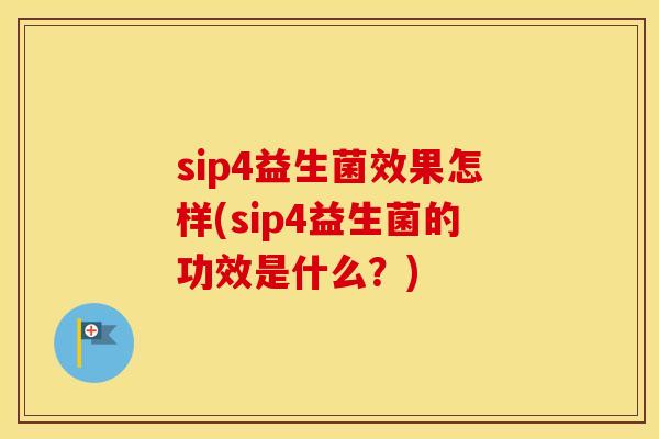 sip4益生菌效果怎样(sip4益生菌的功效是什么？)