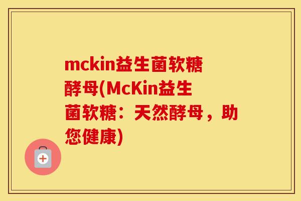 mckin益生菌软糖酵母(McKin益生菌软糖：天然酵母，助您健康)