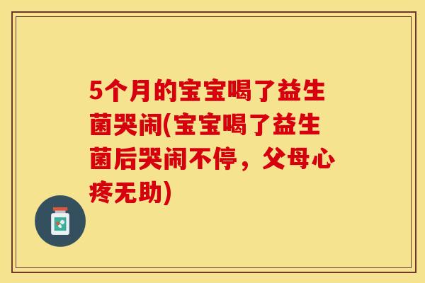 5个月的宝宝喝了益生菌哭闹(宝宝喝了益生菌后哭闹不停，父母心疼无助)