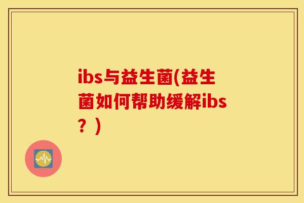 ibs与益生菌(益生菌如何帮助缓解ibs？)