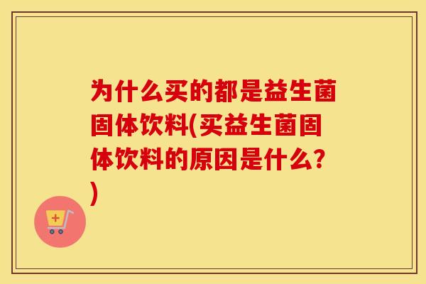 为什么买的都是益生菌固体饮料(买益生菌固体饮料的原因是什么？)