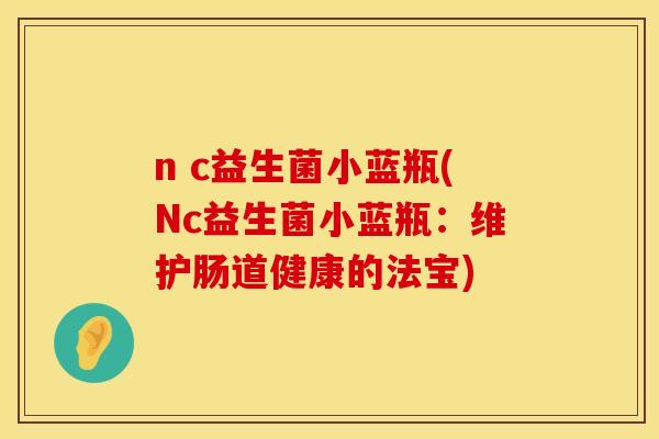 n c益生菌小蓝瓶(Nc益生菌小蓝瓶：维护肠道健康的法宝)