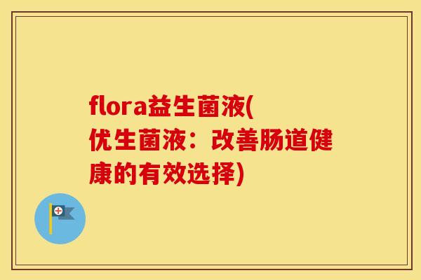 flora益生菌液(优生菌液：改善肠道健康的有效选择)