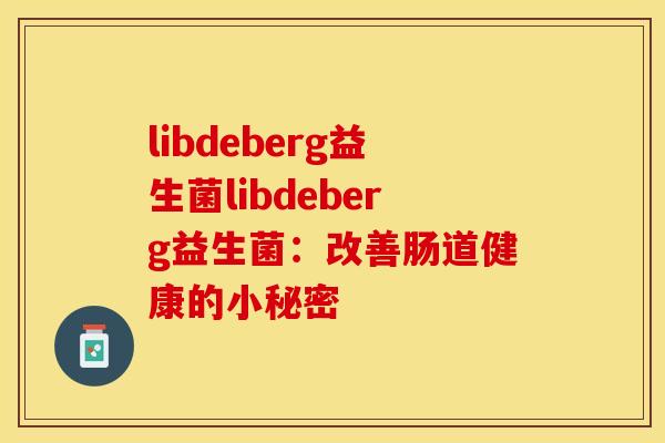 libdeberg益生菌libdeberg益生菌：改善肠道健康的小秘密