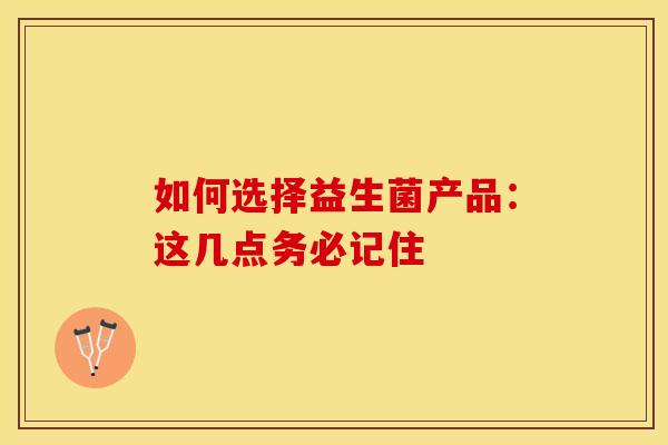 如何选择益生菌产品：这几点务必记住