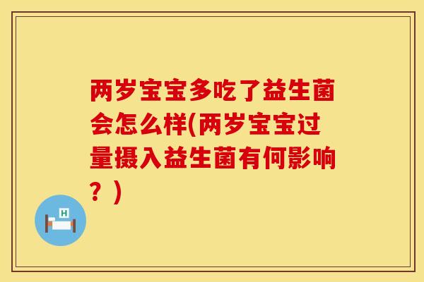 两岁宝宝多吃了益生菌会怎么样(两岁宝宝过量摄入益生菌有何影响？)