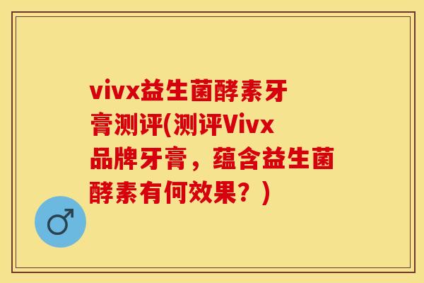 vivx益生菌酵素牙膏测评(测评Vivx品牌牙膏，蕴含益生菌酵素有何效果？)