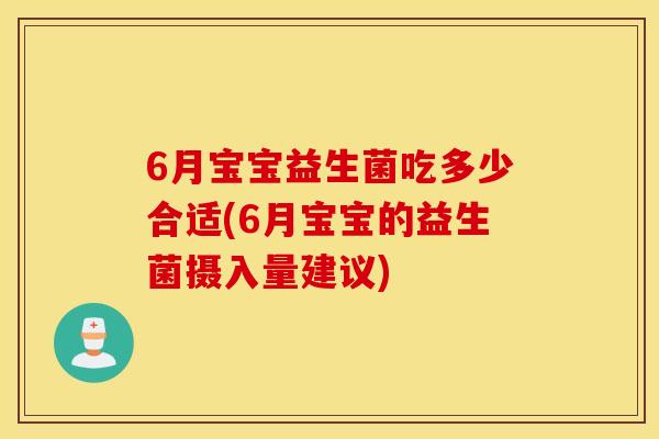 6月宝宝益生菌吃多少合适(6月宝宝的益生菌摄入量建议)