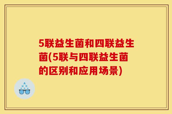 5联益生菌和四联益生菌(5联与四联益生菌的区别和应用场景)