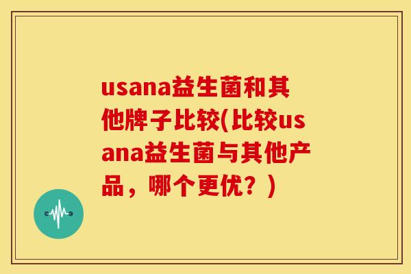 usana益生菌和其他牌子比较(比较usana益生菌与其他产品，哪个更优？)