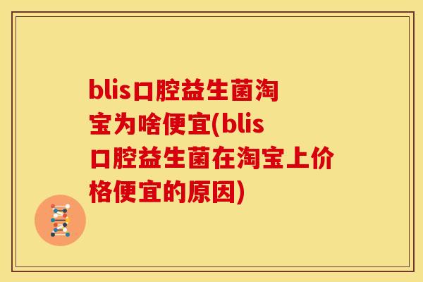 blis口腔益生菌淘宝为啥便宜(blis口腔益生菌在淘宝上价格便宜的原因)