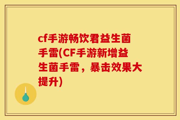 cf手游畅饮君益生菌手雷(CF手游新增益生菌手雷，暴击效果大提升)