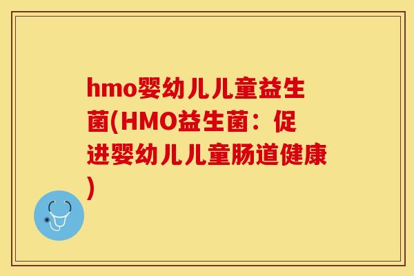 hmo婴幼儿儿童益生菌(HMO益生菌：促进婴幼儿儿童肠道健康)