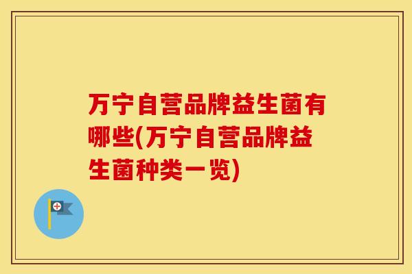 万宁自营品牌益生菌有哪些(万宁自营品牌益生菌种类一览)