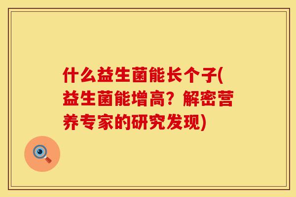 什么益生菌能长个子(益生菌能增高？解密营养专家的研究发现)