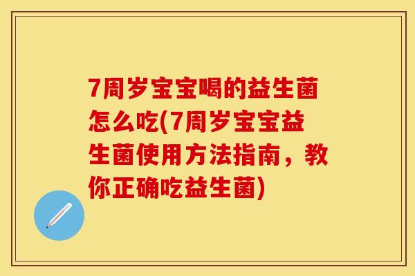 7周岁宝宝喝的益生菌怎么吃(7周岁宝宝益生菌使用方法指南，教你正确吃益生菌)