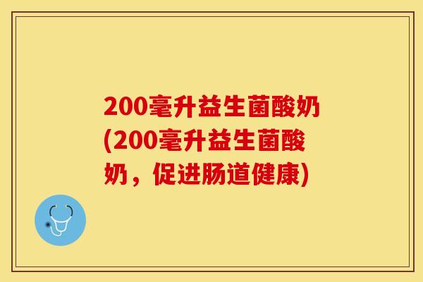 200毫升益生菌酸奶(200毫升益生菌酸奶，促进肠道健康)