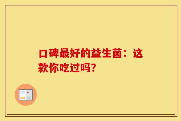 口碑好的益生菌：这款你吃过吗？