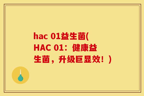 hac 01益生菌(HAC 01：健康益生菌，升级巨显效！)