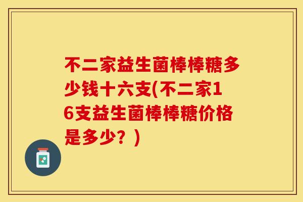 不二家益生菌棒棒糖多少钱十六支(不二家16支益生菌棒棒糖价格是多少？)