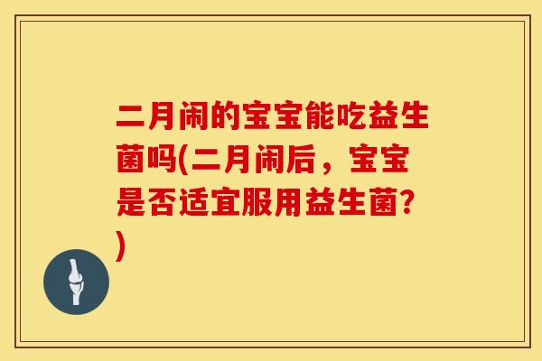 二月闹的宝宝能吃益生菌吗(二月闹后，宝宝是否适宜服用益生菌？)