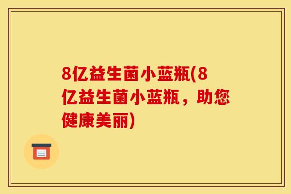 8亿益生菌小蓝瓶(8亿益生菌小蓝瓶，助您健康美丽)