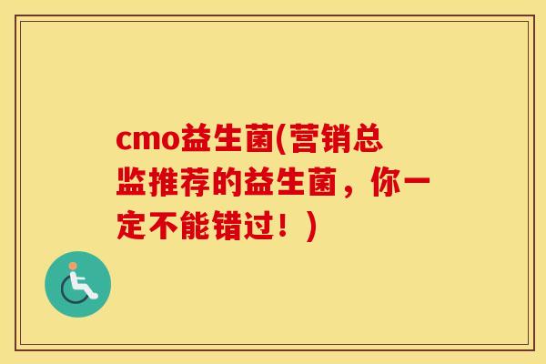 cmo益生菌(营销总监推荐的益生菌，你一定不能错过！)