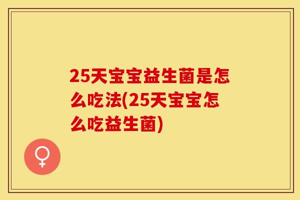25天宝宝益生菌是怎么吃法(25天宝宝怎么吃益生菌)