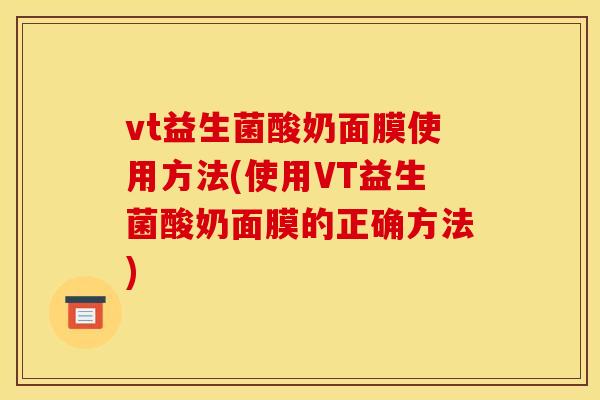 vt益生菌酸奶面膜使用方法(使用VT益生菌酸奶面膜的正确方法)