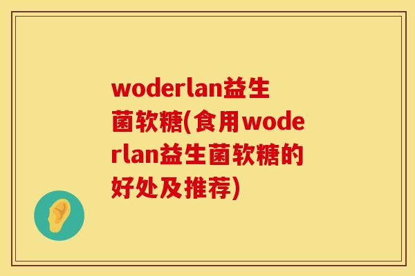woderlan益生菌软糖(食用woderlan益生菌软糖的好处及推荐)