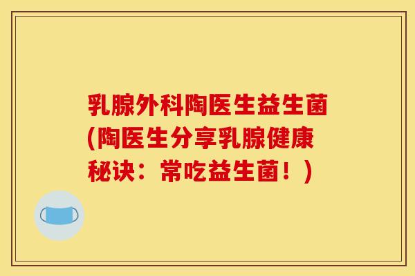 乳腺外科陶医生益生菌(陶医生分享乳腺健康秘诀：常吃益生菌！)