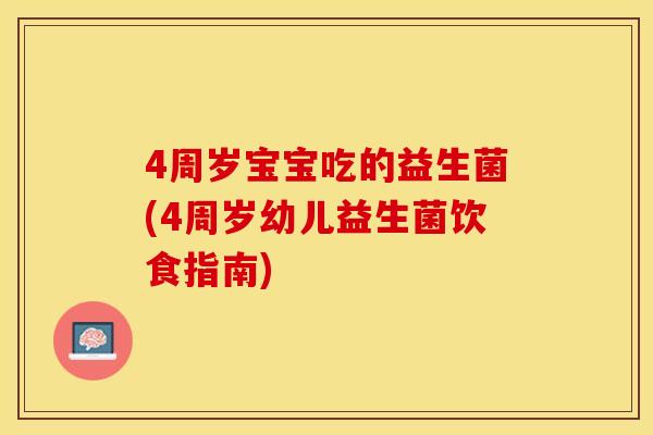 4周岁宝宝吃的益生菌(4周岁幼儿益生菌饮食指南)