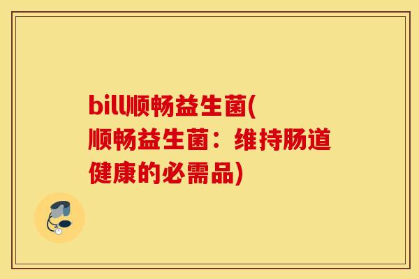bill顺畅益生菌(顺畅益生菌：维持肠道健康的必需品)