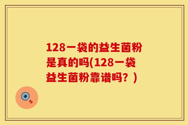 128一袋的益生菌粉是真的吗(128一袋益生菌粉靠谱吗？)