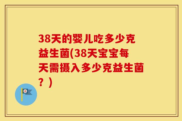 38天的婴儿吃多少克益生菌(38天宝宝每天需摄入多少克益生菌？)