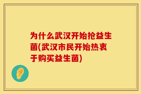 为什么武汉开始抢益生菌(武汉市民开始热衷于购买益生菌)