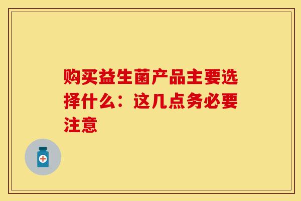 购买益生菌产品主要选择什么：这几点务必要注意